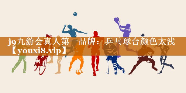 j9九游会真人第一品牌：乒乓球台颜色太浅