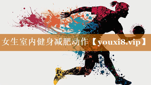 女生室内健身减肥动作