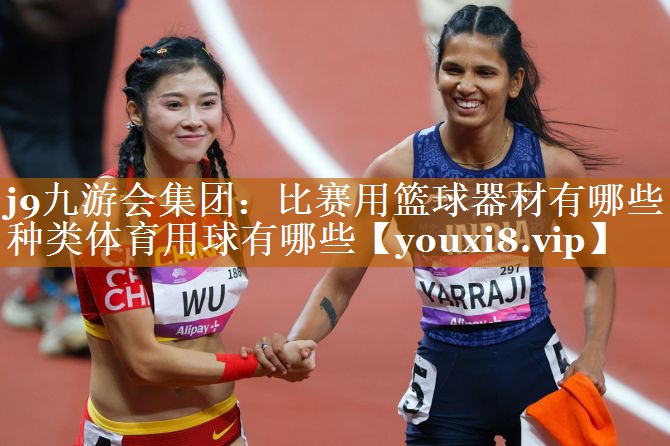 j9九游会集团：比赛用篮球器材有哪些种类体育用球有哪些