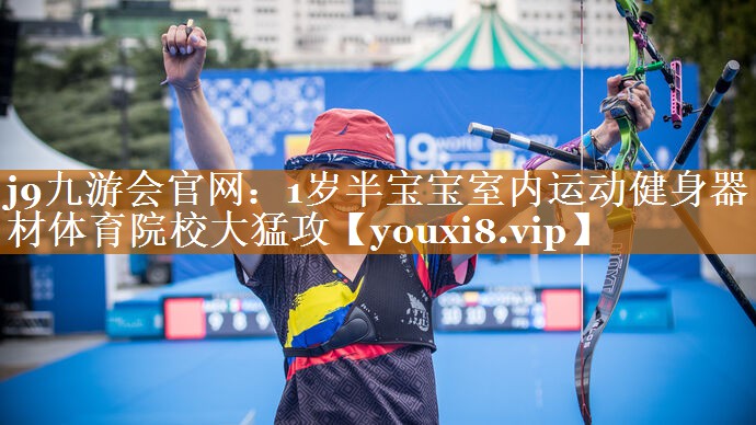 j9九游会官网：1岁半宝宝室内运动健身器材体育院校大猛攻