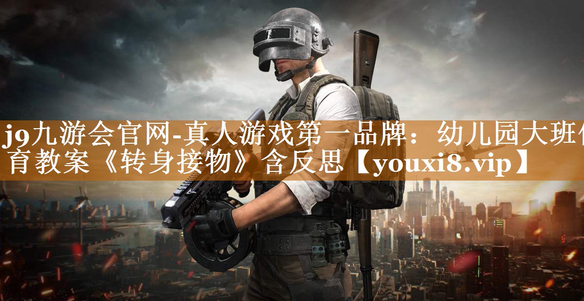 j9九游会官网-真人游戏第一品牌：幼儿园大班体育教案《转身接物》含反思