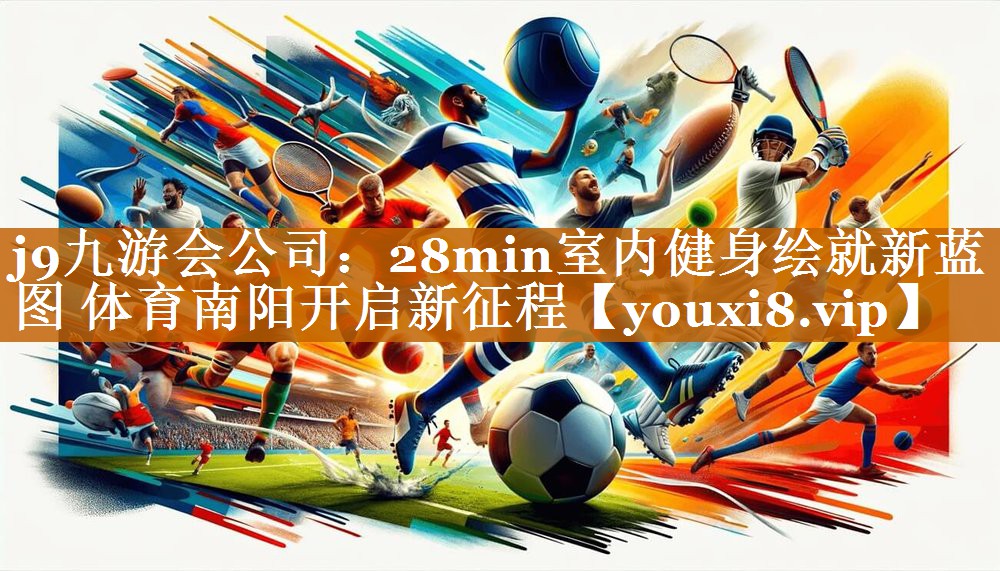 j9九游会公司：28min室内健身绘就新蓝图 体育南阳开启新征程