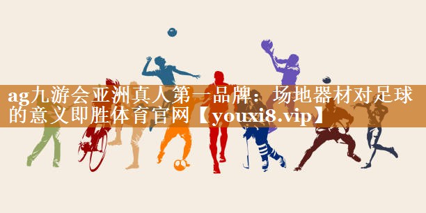ag九游会亚洲真人第一品牌：场地器材对足球的意义即胜体育官网