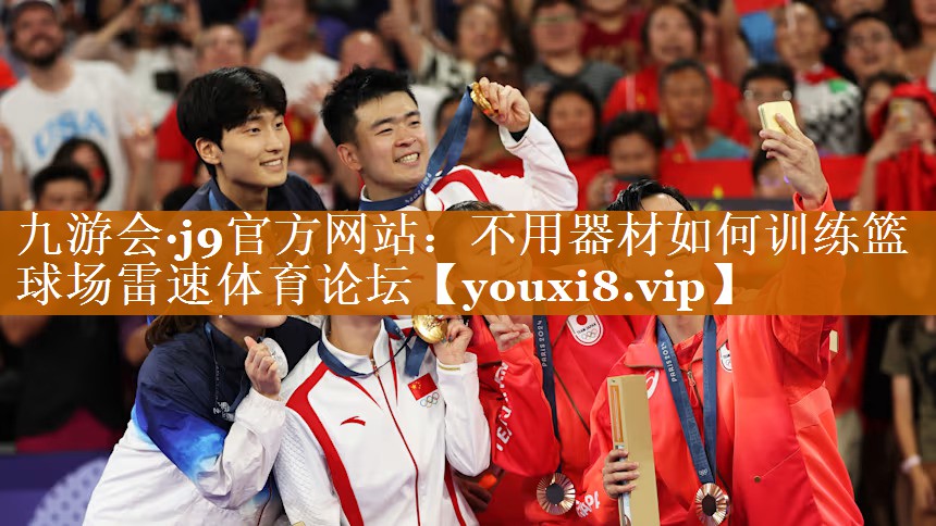 九游会·j9官方网站：不用器材如何训练篮球场雷速体育论坛