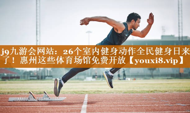 j9九游会网站：26个室内健身动作全民健身日来了！惠州这些体育场馆免费开放
