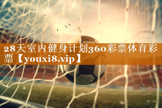 28天室内健身计划360彩票体育彩票