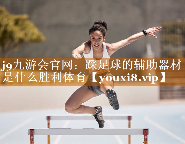 j9九游会官网：踩足球的辅助器材是什么胜利体育