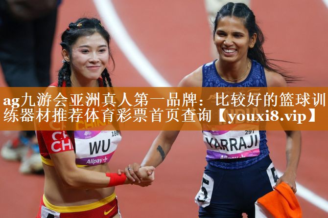 ag九游会亚洲真人第一品牌：比较好的篮球训练器材推荐体育彩票首页查询