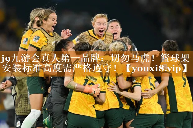 j9九游会真人第一品牌：切勿马虎！篮球架安装标准高度需严格遵守！