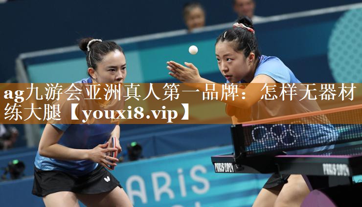 ag九游会亚洲真人第一品牌：怎样无器材练大腿
