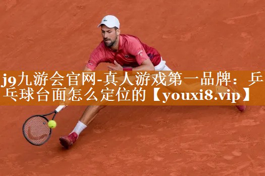 j9九游会官网-真人游戏第一品牌：乒乓球台面怎么定位的