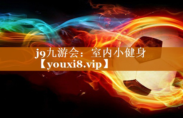 j9九游会：室内小健身