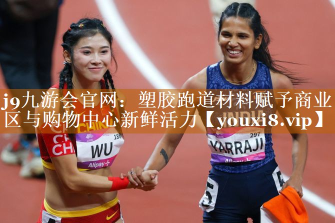 j9九游会官网：塑胶跑道材料赋予商业区与购物中心新鲜活力