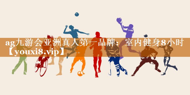 ag九游会亚洲真人第一品牌：室内健身8小时
