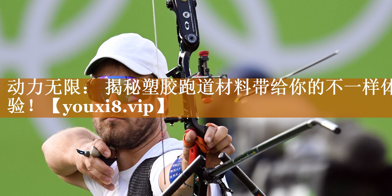 动力无限： 揭秘塑胶跑道材料带给你的不一样体验！