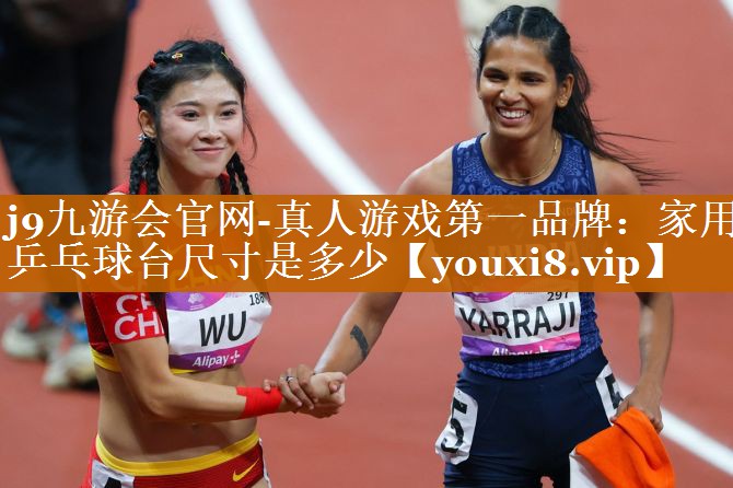 j9九游会官网-真人游戏第一品牌：家用乒乓球台尺寸是多少