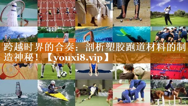 跨越时界的合奏:剖析塑胶跑道材料的制造神秘! 跨越时界的合奏:剖析塑胶跑道材料的制造神秘!