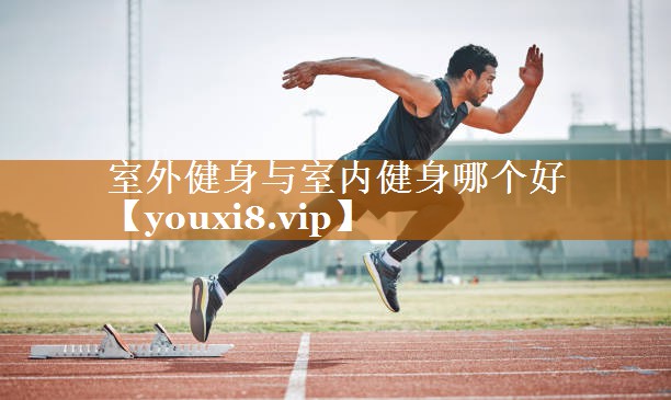 室外健身与室内健身哪个好 室外健身与室内健身哪个好