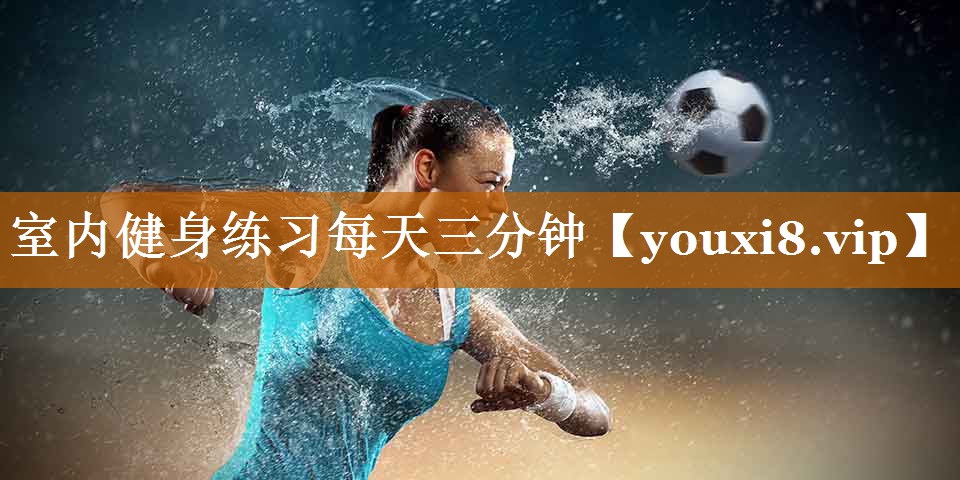 室内健身练习每天三分钟 室内健身练习每天三分钟
