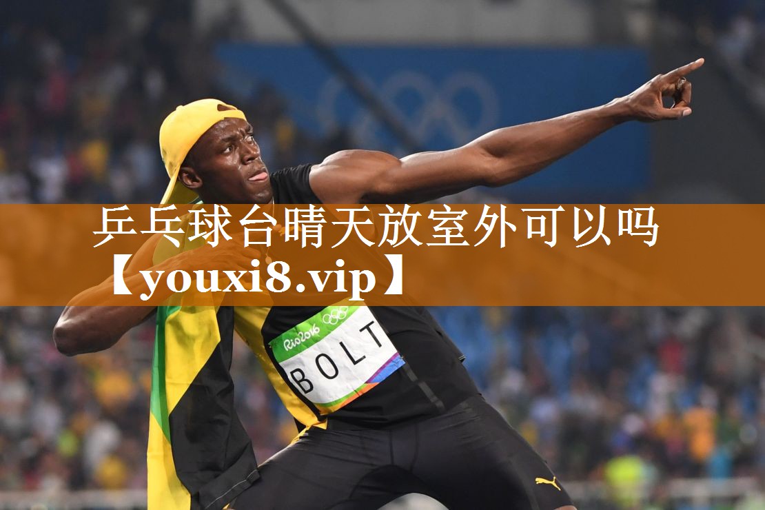 乒乓球台晴天放室外可以吗
