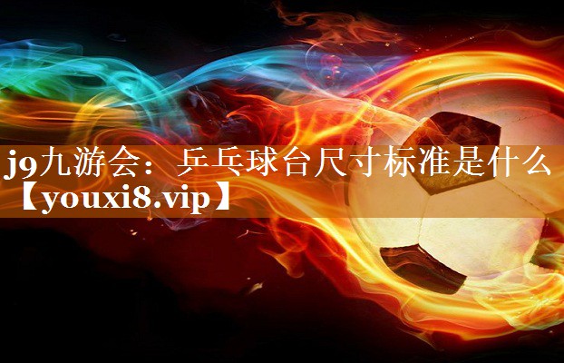 乒乓球台尺寸标准是什么 乒乓球台尺寸标准是什么