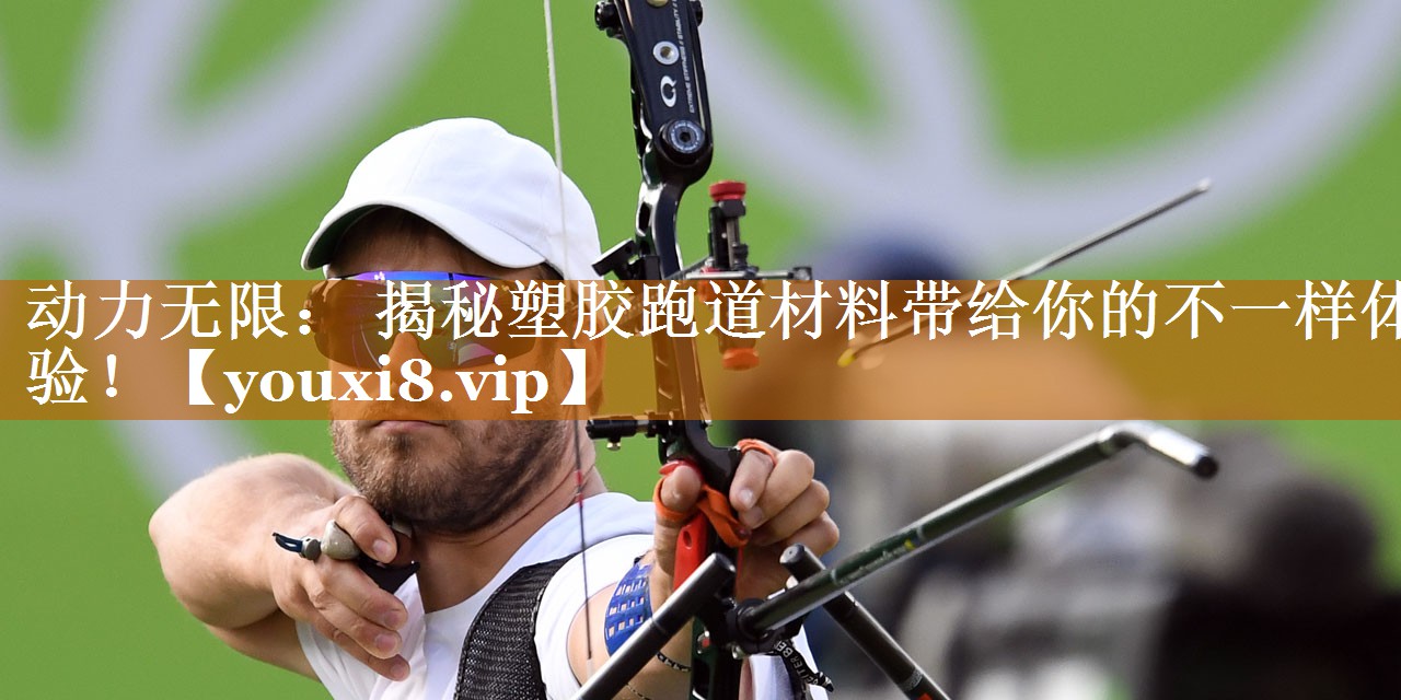 动力无限: 揭秘塑胶跑道材料带给你的不一样体验! 动力无限: 揭秘塑胶跑道材料带给你的不一样体验!
