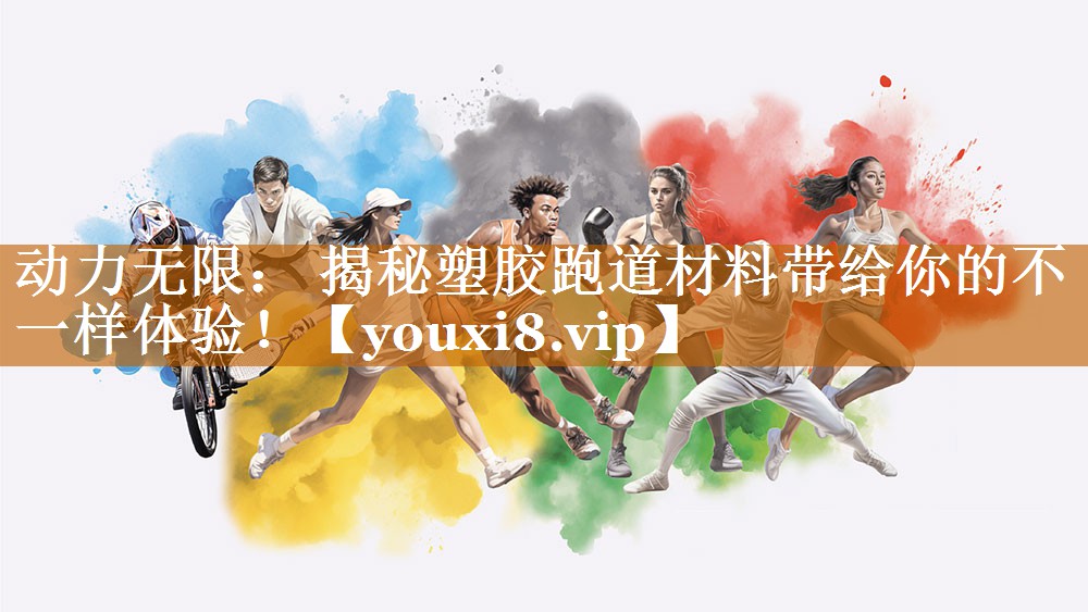 动力无限: 揭秘塑胶跑道材料带给你的不一样体验! 动力无限: 揭秘塑胶跑道材料带给你的不一样体验!