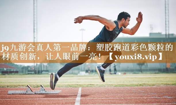 塑胶跑道彩色颗粒的材质创新,让人眼前一亮! 塑胶跑道彩色颗粒的材质创新,让人眼前一亮!