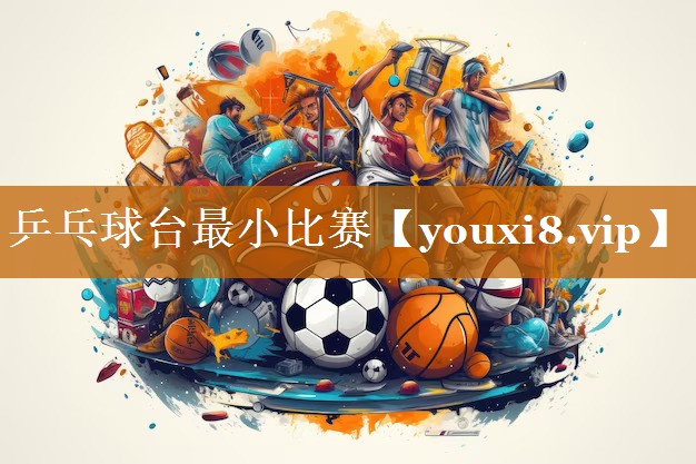 乒乓球台最小比赛 乒乓球台最小比赛