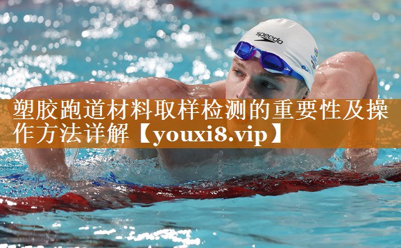 塑胶跑道材料取样检测的重要性及操作方法详解 塑胶跑道材料取样检测的重要性及操作方法详解