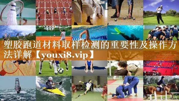 塑胶跑道材料取样检测的重要性及操作方法详解 塑胶跑道材料取样检测的重要性及操作方法详解