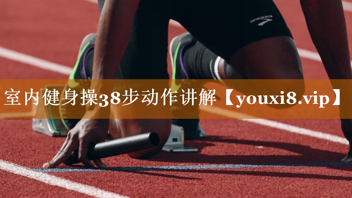 室内健身操38步动作讲解 室内健身操38步动作讲解
