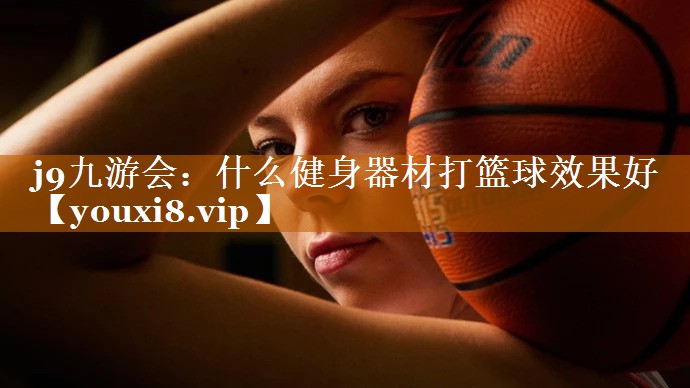 什么健身器材打篮球效果好 什么健身器材打篮球效果好
